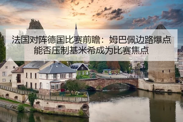 法国对阵德国比赛前瞻：姆巴佩边路爆点能否压制基米希成为比赛焦点