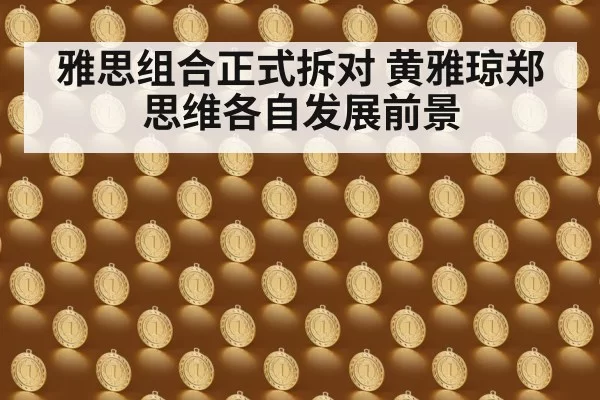 雅思组合正式拆对 黄雅琼郑思维各自发展前景
