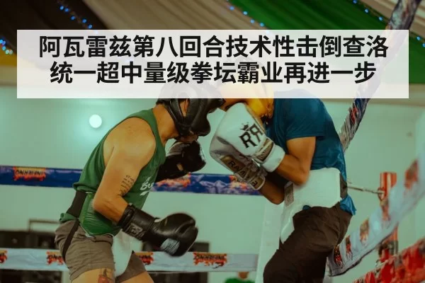 阿瓦雷兹第八回合技术性击倒查洛 统一超中量级拳坛霸业再进一步